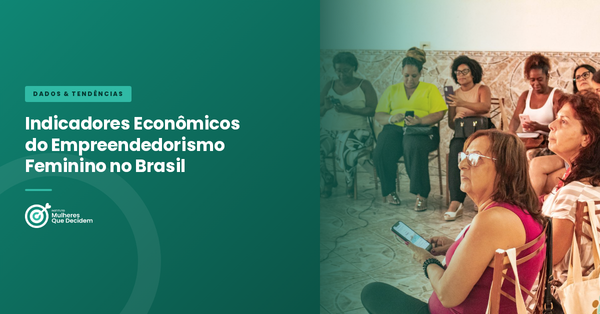 Indicadores Econômicos do Empreendedorismo Feminino no Brasil